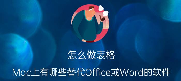 怎么做表格 Mac上有哪些替代Office或Word的软件？